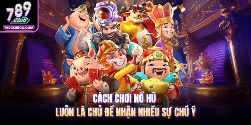 Cách chơi nổ hũ luôn là chủ đề nhận nhiều sự chú ý
