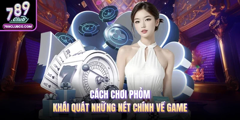 Cách chơi Phỏm - Khái quát những nét chính về game