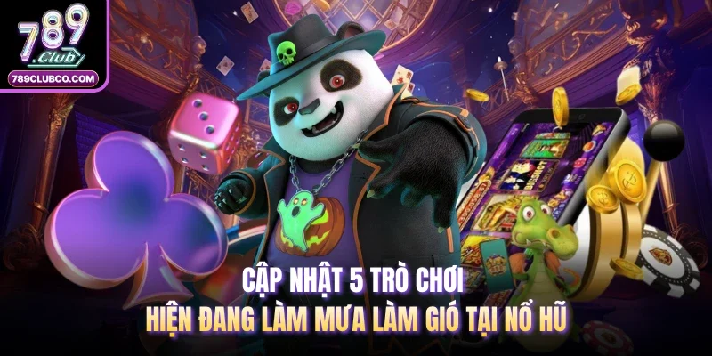 Cập nhật 5 trò chơi hiện đang làm mưa làm gió tại Nổ Hũ