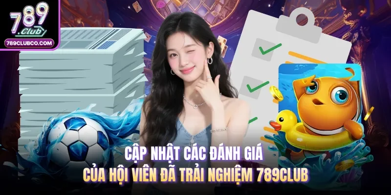 Cập nhật các đánh giá của hội viên đã trải nghiệm 789Club