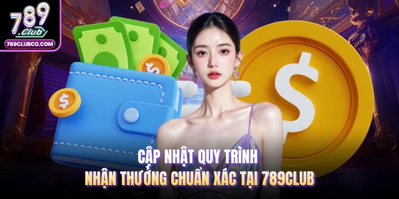 Cập nhật quy trình nhận thưởng chuẩn xác tại 789Club
