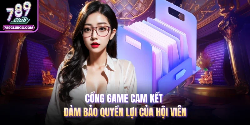 Cổng game cam kết đảm bảo quyền lợi của hội viên