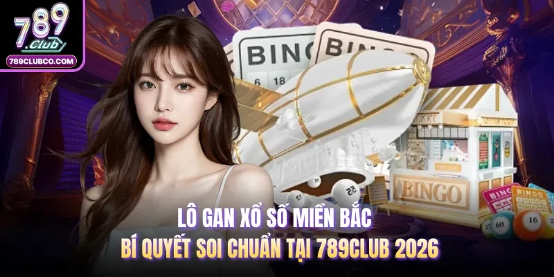 Lô Gan Xổ Số Miền Bắc - Bí Quyết Soi Chuẩn Tại 789Club 2026