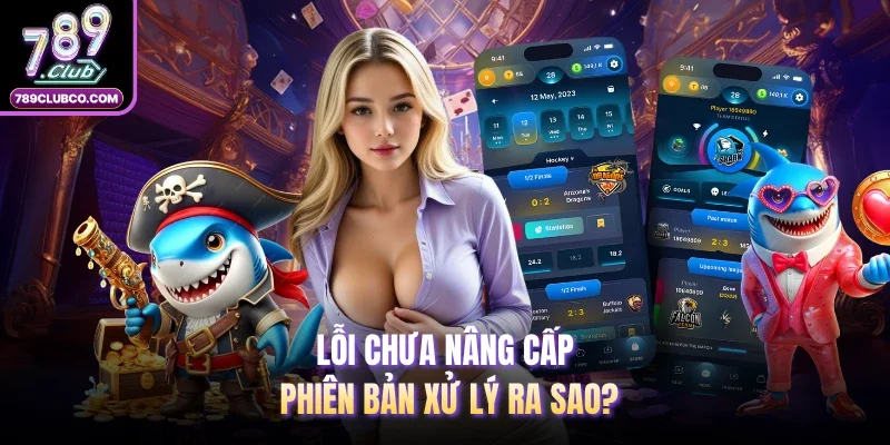 Lỗi chưa nâng cấp phiên bản xử lý ra sao?