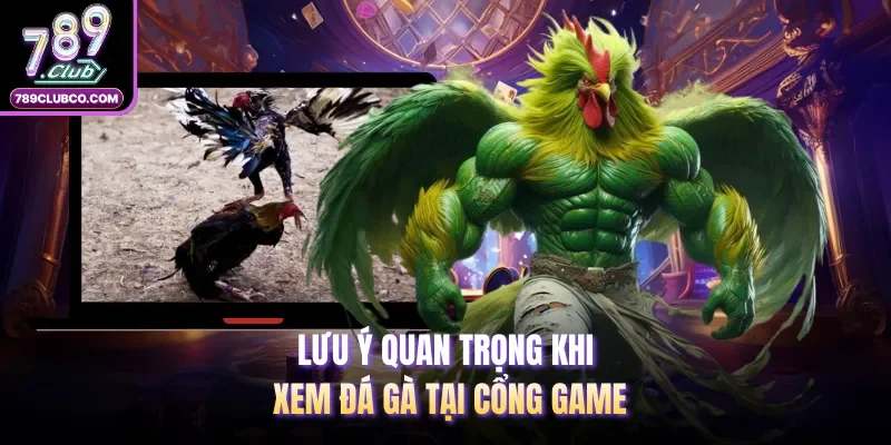 Lưu ý quan trọng khi xem đá gà tại cổng game