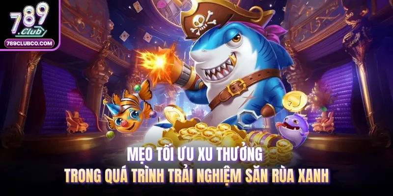 Mẹo tối ưu xu thưởng trong quá trình trải nghiệm săn rùa xanh