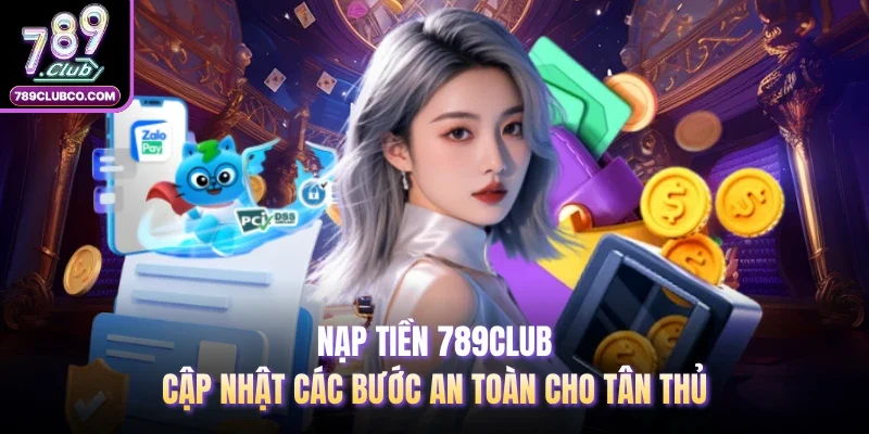 Nạp Tiền 789club: Cập Nhật Các Bước An Toàn Cho Tân Thủ