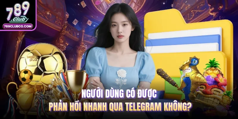 Người dùng có được phản hồi nhanh qua Telegram không?