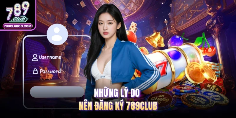 Những lý do nên đăng ký 789Club