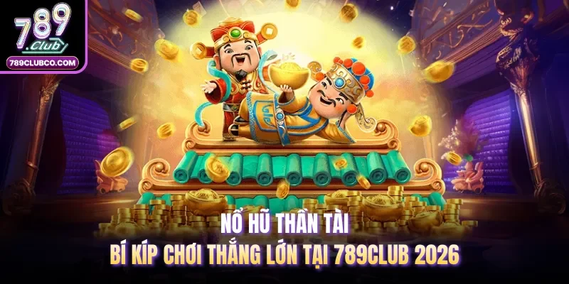 Nổ Hũ Thần Tài - Bí Kíp Chơi Thắng Lớn Tại 789Club 2026