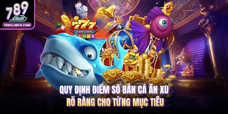 Quy định điểm số bắn cá ăn xu rõ ràng cho từng mục tiêu