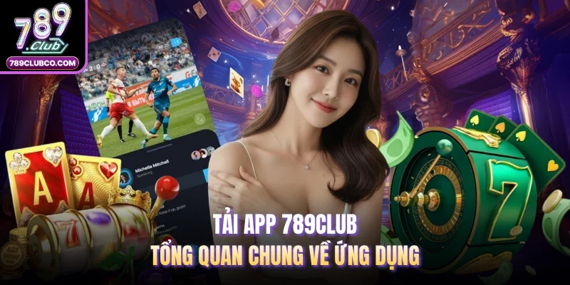 Tải app 789Club - Tổng quan chung về ứng dụng