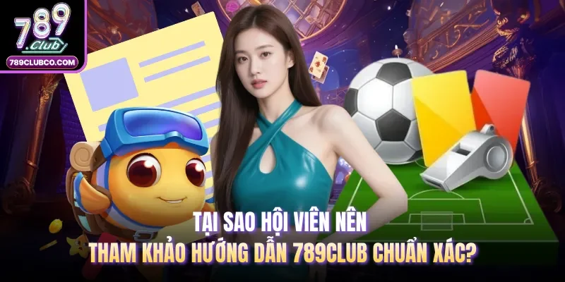 Tại sao hội viên nên tham khảo hướng dẫn 789Club chuẩn xác?